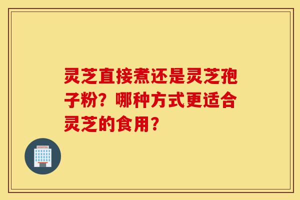 灵芝直接煮还是灵芝孢子粉?哪种方式更适合灵芝的食用?-第1张图片-灵芝之家 灵芝直接煮还是灵芝孢子粉?哪种方式更适合灵芝的食用?-第1张图片-灵芝之家