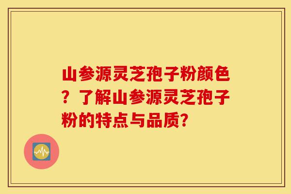 山参源灵芝孢子粉颜色？了解山参源灵芝孢子粉的特点与品质？-第1张图片-灵芝之家