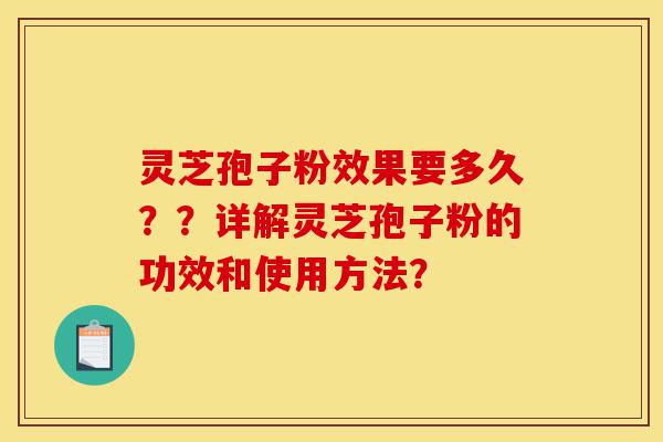 灵芝孢子粉效果要多久??详解灵芝孢子粉的功效和使用方法?-第1张图片-灵芝之家 灵芝孢子粉效果要多久??详解灵芝孢子粉的功效和使用方法?-第1张图片-灵芝之家