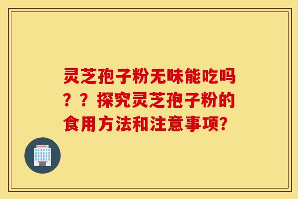 灵芝孢子粉无味能吃吗??探究灵芝孢子粉的食用方法和注意事项?-第1张图片-灵芝之家 灵芝孢子粉无味能吃吗??探究灵芝孢子粉的食用方法和注意事项?-第1张图片-灵芝之家