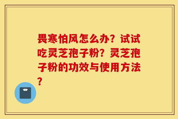 畏寒怕风怎么办?试试吃灵芝孢子粉?灵芝孢子粉的功效与使用方法?-第1张图片-灵芝之家 畏寒怕风怎么办?试试吃灵芝孢子粉?灵芝孢子粉的功效与使用方法?-第1张图片-灵芝之家