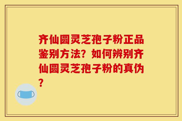 齐仙圆灵芝孢子粉正品鉴别方法?如何辨别齐仙圆灵芝孢子粉的真伪?-第1张图片-灵芝之家 齐仙圆灵芝孢子粉正品鉴别方法?如何辨别齐仙圆灵芝孢子粉的真伪?-第1张图片-灵芝之家