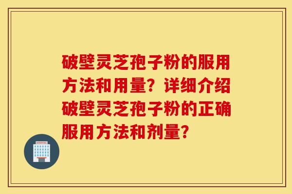 破壁灵芝孢子粉的服用方法和用量?详细介绍破壁灵芝孢子粉的正确服用方法和剂量?-第1张图片-灵芝之家 破壁灵芝孢子粉的服用方法和用量?详细介绍破壁灵芝孢子粉的正确服用方法和剂量?-第1张图片-灵芝之家