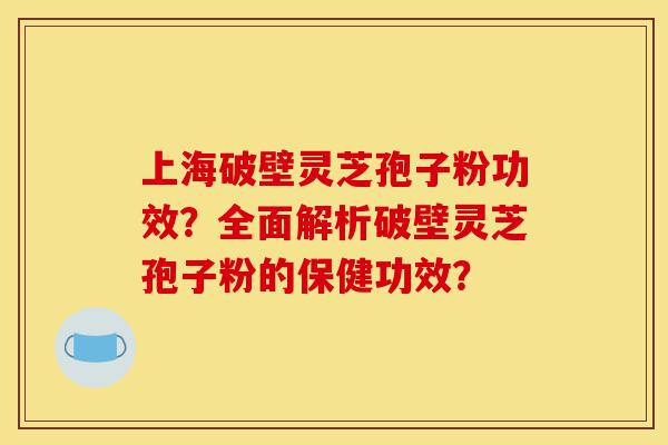 上海破壁灵芝孢子粉功效?全面解析破壁灵芝孢子粉的保健功效?-第1张图片-灵芝之家 上海破壁灵芝孢子粉功效?全面解析破壁灵芝孢子粉的保健功效?-第1张图片-灵芝之家