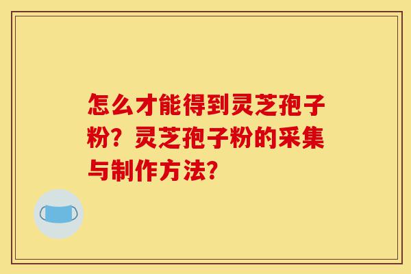 怎么才能得到灵芝孢子粉?灵芝孢子粉的采集与制作方法?-第1张图片-灵芝之家 怎么才能得到灵芝孢子粉?灵芝孢子粉的采集与制作方法?-第1张图片-灵芝之家
