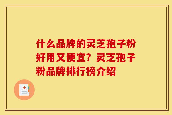 什么品牌的灵芝孢子粉好用又便宜?灵芝孢子粉品牌排行榜介绍-第1张图片-灵芝之家 什么品牌的灵芝孢子粉好用又便宜?灵芝孢子粉品牌排行榜介绍-第1张图片-灵芝之家