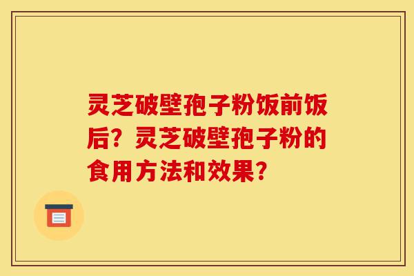 灵芝破壁孢子粉饭前饭后?灵芝破壁孢子粉的食用方法和效果?-第1张图片-灵芝之家 灵芝破壁孢子粉饭前饭后?灵芝破壁孢子粉的食用方法和效果?-第1张图片-灵芝之家