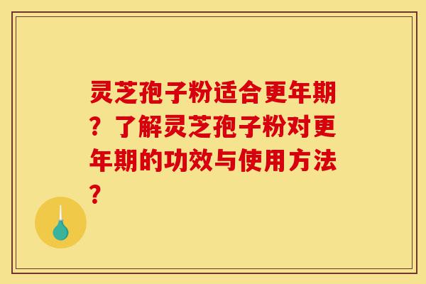 灵芝孢子粉适合更年期?了解灵芝孢子粉对更年期的功效与使用方法?-第1张图片-灵芝之家 灵芝孢子粉适合更年期?了解灵芝孢子粉对更年期的功效与使用方法?-第1张图片-灵芝之家