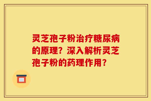 灵芝孢子粉治疗糖尿病的原理?深入解析灵芝孢子粉的药理作用?-第1张图片-灵芝之家 灵芝孢子粉治疗糖尿病的原理?深入解析灵芝孢子粉的药理作用?-第1张图片-灵芝之家