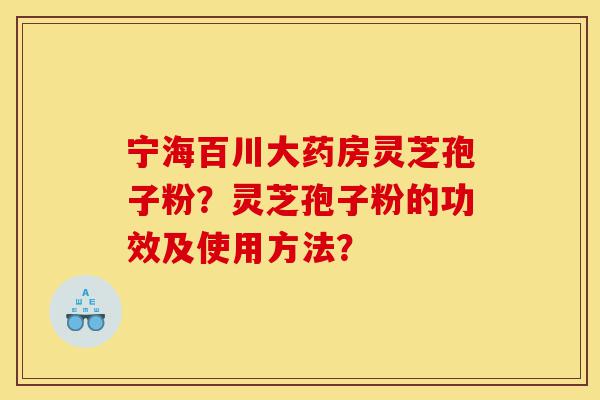 宁海百川大药房灵芝孢子粉?灵芝孢子粉的功效及使用方法?-第1张图片-灵芝之家 宁海百川大药房灵芝孢子粉?灵芝孢子粉的功效及使用方法?-第1张图片-灵芝之家
