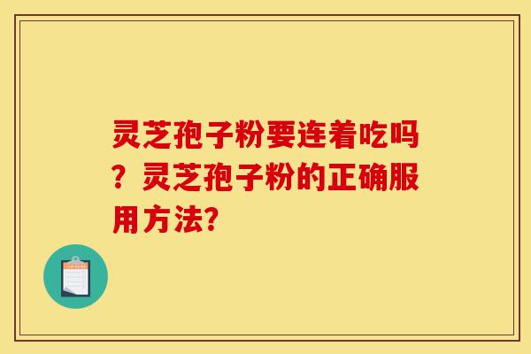 灵芝孢子粉要连着吃吗?灵芝孢子粉的正确服用方法?-第1张图片-灵芝之家 灵芝孢子粉要连着吃吗?灵芝孢子粉的正确服用方法?-第1张图片-灵芝之家