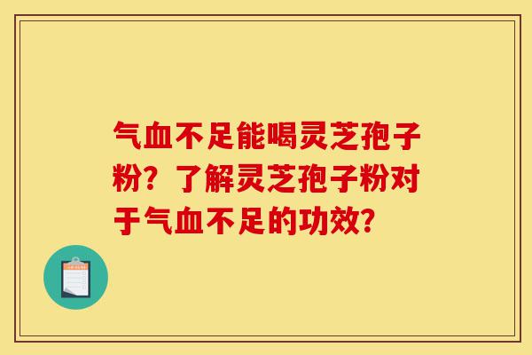 气血不足能喝灵芝孢子粉?了解灵芝孢子粉对于气血不足的功效?-第1张图片-灵芝之家 气血不足能喝灵芝孢子粉?了解灵芝孢子粉对于气血不足的功效?-第1张图片-灵芝之家