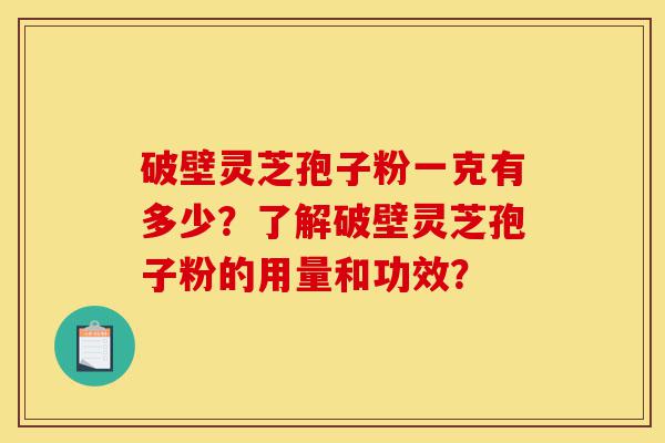 破壁灵芝孢子粉一克有多少?了解破壁灵芝孢子粉的用量和功效?-第1张图片-灵芝之家 破壁灵芝孢子粉一克有多少?了解破壁灵芝孢子粉的用量和功效?-第1张图片-灵芝之家