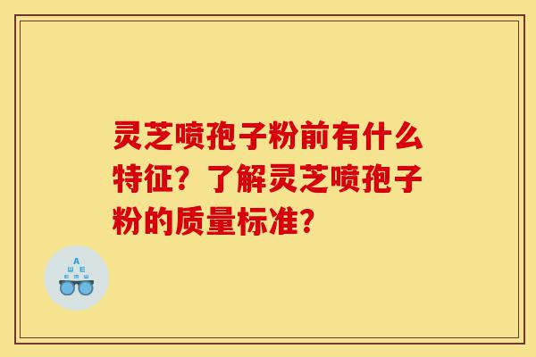 灵芝喷孢子粉前有什么特征?了解灵芝喷孢子粉的质量标准?-第1张图片-灵芝之家 灵芝喷孢子粉前有什么特征?了解灵芝喷孢子粉的质量标准?-第1张图片-灵芝之家