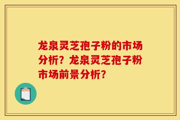 龙泉灵芝孢子粉的市场分析?龙泉灵芝孢子粉市场前景分析?-第1张图片-灵芝之家 龙泉灵芝孢子粉的市场分析?龙泉灵芝孢子粉市场前景分析?-第1张图片-灵芝之家