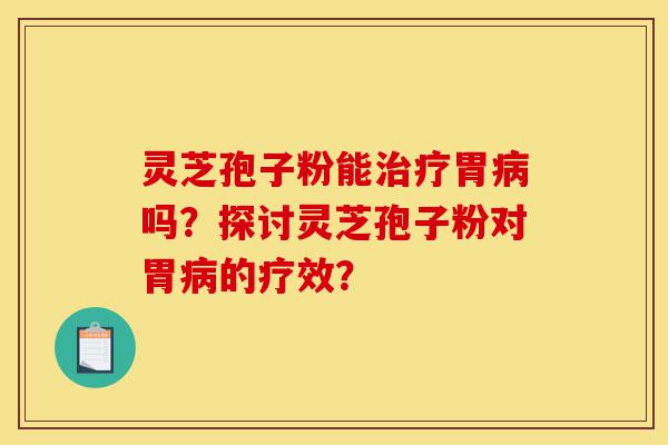 灵芝孢子粉能治疗胃病吗?探讨灵芝孢子粉对胃病的疗效?-第1张图片-灵芝之家 灵芝孢子粉能治疗胃病吗?探讨灵芝孢子粉对胃病的疗效?-第1张图片-灵芝之家