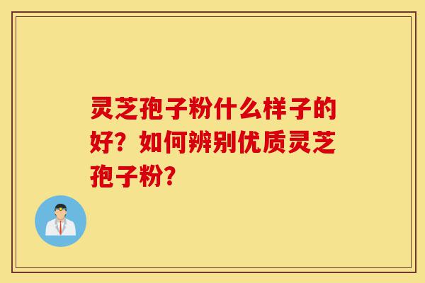 灵芝孢子粉什么样子的好?如何辨别优质灵芝孢子粉?-第1张图片-灵芝之家 灵芝孢子粉什么样子的好?如何辨别优质灵芝孢子粉?-第1张图片-灵芝之家