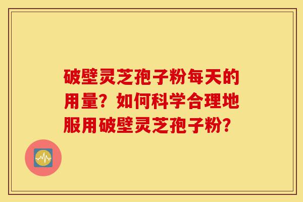 破壁灵芝孢子粉每天的用量?如何科学合理地服用破壁灵芝孢子粉?-第1张图片-灵芝之家 破壁灵芝孢子粉每天的用量?如何科学合理地服用破壁灵芝孢子粉?-第1张图片-灵芝之家