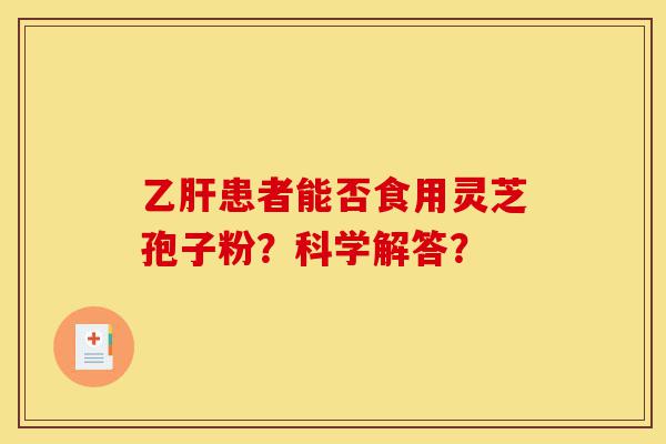 乙肝患者能否食用灵芝孢子粉?科学解答?-第1张图片-灵芝之家 乙肝患者能否食用灵芝孢子粉?科学解答?-第1张图片-灵芝之家