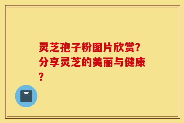 灵芝孢子粉图片欣赏？分享灵芝的美丽与健康？-第1张图片-灵芝之家