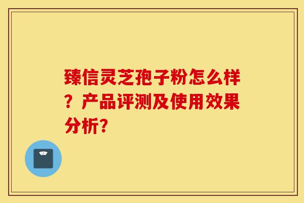 臻信灵芝孢子粉怎么样?产品评测及使用效果分析?-第1张图片-灵芝之家 臻信灵芝孢子粉怎么样?产品评测及使用效果分析?-第1张图片-灵芝之家
