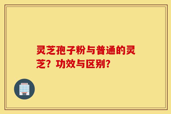 灵芝孢子粉与普通的灵芝?功效与区别?-第1张图片-灵芝之家 灵芝孢子粉与普通的灵芝?功效与区别?-第1张图片-灵芝之家
