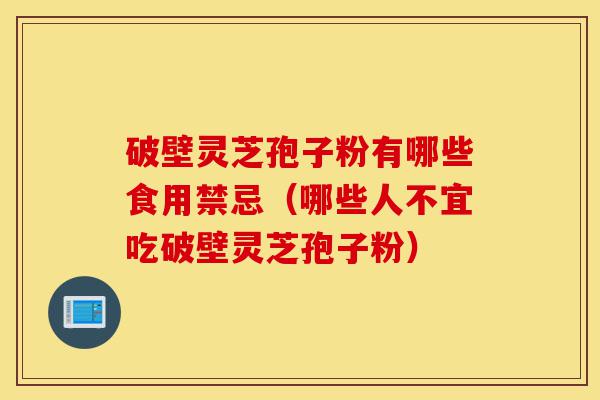 破壁灵芝孢子粉有哪些食用禁忌(哪些人不宜吃破壁灵芝孢子粉)-第1张图片-灵芝之家 破壁灵芝孢子粉有哪些食用禁忌(哪些人不宜吃破壁灵芝孢子粉)-第1张图片-灵芝之家