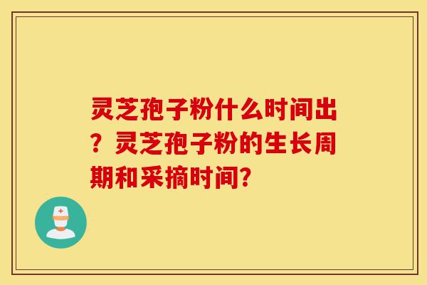 灵芝孢子粉什么时间出?灵芝孢子粉的生长周期和采摘时间?-第1张图片-灵芝之家 灵芝孢子粉什么时间出?灵芝孢子粉的生长周期和采摘时间?-第1张图片-灵芝之家