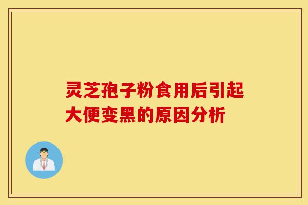 灵芝孢子粉食用后引起大便变黑的原因分析-第1张图片-灵芝之家 灵芝孢子粉食用后引起大便变黑的原因分析-第1张图片-灵芝之家