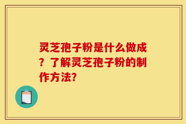 灵芝孢子粉是什么做成?了解灵芝孢子粉的制作方法?-第1张图片-灵芝之家 灵芝孢子粉是什么做成?了解灵芝孢子粉的制作方法?-第1张图片-灵芝之家