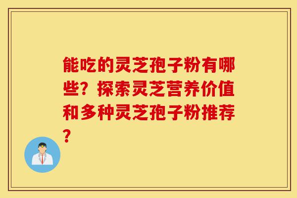 能吃的灵芝孢子粉有哪些?探索灵芝营养价值和多种灵芝孢子粉推荐?-第1张图片-灵芝之家 能吃的灵芝孢子粉有哪些?探索灵芝营养价值和多种灵芝孢子粉推荐?-第1张图片-灵芝之家