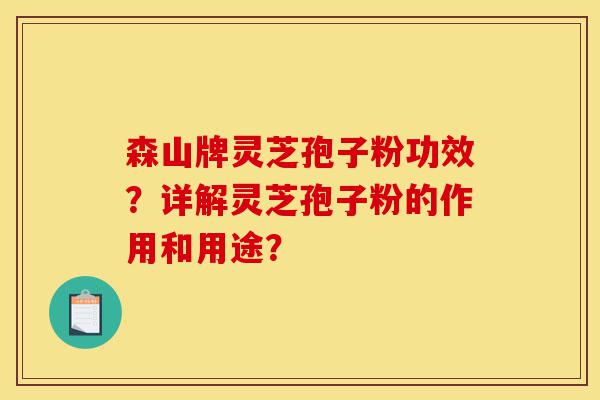 森山牌灵芝孢子粉功效?详解灵芝孢子粉的作用和用途?-第1张图片-灵芝之家 森山牌灵芝孢子粉功效?详解灵芝孢子粉的作用和用途?-第1张图片-灵芝之家