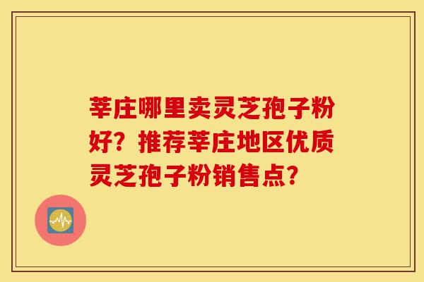 莘庄哪里卖灵芝孢子粉好?推荐莘庄地区优质灵芝孢子粉销售点?-第1张图片-灵芝之家 莘庄哪里卖灵芝孢子粉好?推荐莘庄地区优质灵芝孢子粉销售点?-第1张图片-灵芝之家