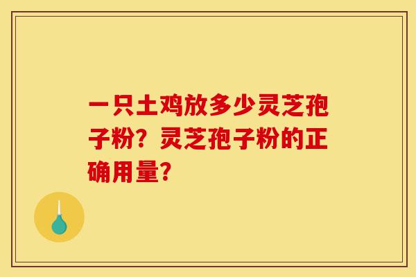 一只土鸡放多少灵芝孢子粉?灵芝孢子粉的正确用量?-第1张图片-灵芝之家 一只土鸡放多少灵芝孢子粉?灵芝孢子粉的正确用量?-第1张图片-灵芝之家
