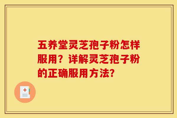 五养堂灵芝孢子粉怎样服用?详解灵芝孢子粉的正确服用方法?-第1张图片-灵芝之家 五养堂灵芝孢子粉怎样服用?详解灵芝孢子粉的正确服用方法?-第1张图片-灵芝之家