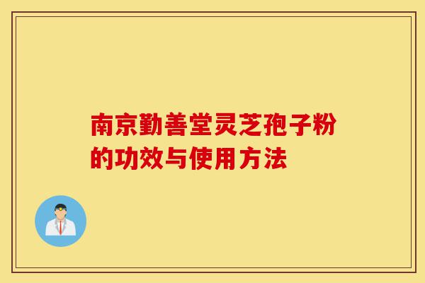 南京勤善堂灵芝孢子粉的功效与使用方法-第1张图片-灵芝之家 南京勤善堂灵芝孢子粉的功效与使用方法-第1张图片-灵芝之家
