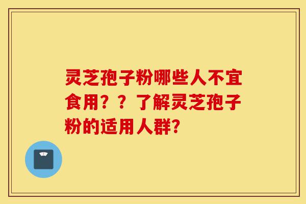 灵芝孢子粉哪些人不宜食用??了解灵芝孢子粉的适用人群?-第1张图片-灵芝之家 灵芝孢子粉哪些人不宜食用??了解灵芝孢子粉的适用人群?-第1张图片-灵芝之家