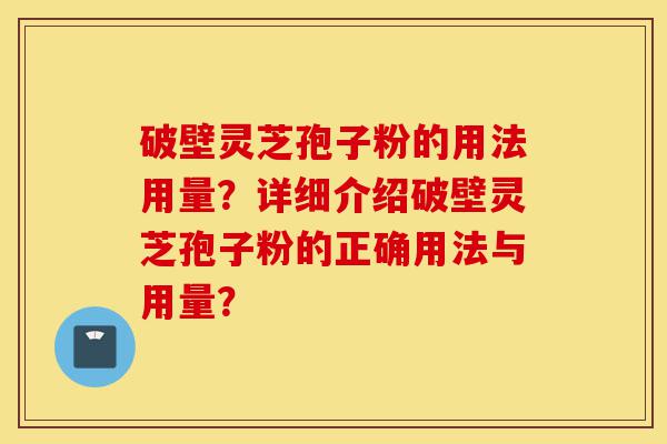破壁灵芝孢子粉的用法用量?详细介绍破壁灵芝孢子粉的正确用法与用量?-第1张图片-灵芝之家 破壁灵芝孢子粉的用法用量?详细介绍破壁灵芝孢子粉的正确用法与用量?-第1张图片-灵芝之家