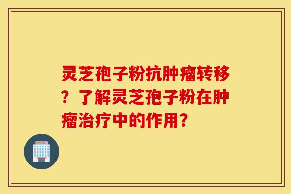 灵芝孢子粉抗肿瘤转移?了解灵芝孢子粉在肿瘤治疗中的作用?-第1张图片-灵芝之家 灵芝孢子粉抗肿瘤转移?了解灵芝孢子粉在肿瘤治疗中的作用?-第1张图片-灵芝之家