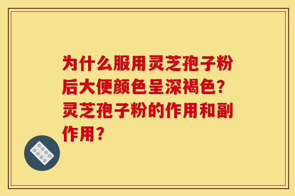 为什么服用灵芝孢子粉后大便颜色呈深褐色?灵芝孢子粉的作用和副作用?-第1张图片-灵芝之家 为什么服用灵芝孢子粉后大便颜色呈深褐色?灵芝孢子粉的作用和副作用?-第1张图片-灵芝之家