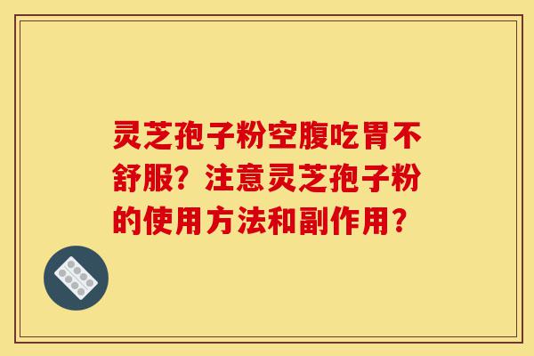 灵芝孢子粉空腹吃胃不舒服?注意灵芝孢子粉的使用方法和副作用?-第1张图片-灵芝之家 灵芝孢子粉空腹吃胃不舒服?注意灵芝孢子粉的使用方法和副作用?-第1张图片-灵芝之家