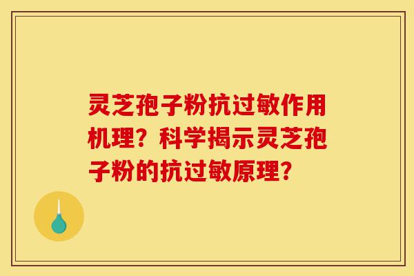 灵芝孢子粉抗过敏作用机理?科学揭示灵芝孢子粉的抗过敏原理?-第1张图片-灵芝之家 灵芝孢子粉抗过敏作用机理?科学揭示灵芝孢子粉的抗过敏原理?-第1张图片-灵芝之家