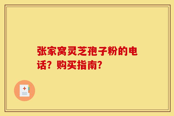 张家窝灵芝孢子粉的电话?购买指南?-第1张图片-灵芝之家 张家窝灵芝孢子粉的电话?购买指南?-第1张图片-灵芝之家