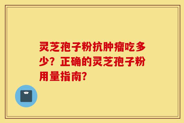 灵芝孢子粉抗肿瘤吃多少?正确的灵芝孢子粉用量指南?-第1张图片-灵芝之家 灵芝孢子粉抗肿瘤吃多少?正确的灵芝孢子粉用量指南?-第1张图片-灵芝之家