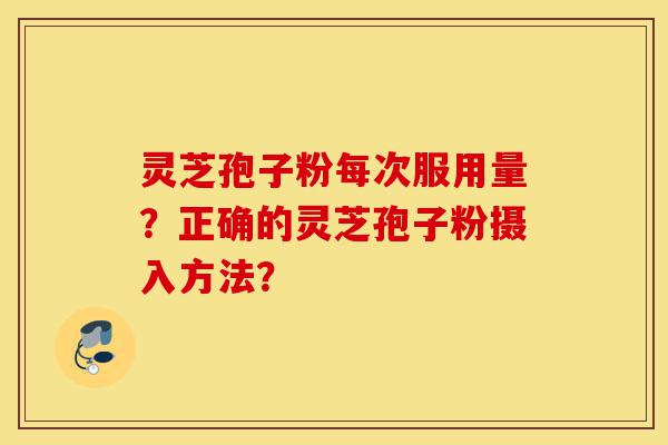 灵芝孢子粉每次服用量?正确的灵芝孢子粉摄入方法?-第1张图片-灵芝之家 灵芝孢子粉每次服用量?正确的灵芝孢子粉摄入方法?-第1张图片-灵芝之家