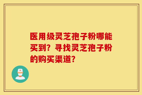 医用级灵芝孢子粉哪能买到?寻找灵芝孢子粉的购买渠道?-第1张图片-灵芝之家 医用级灵芝孢子粉哪能买到?寻找灵芝孢子粉的购买渠道?-第1张图片-灵芝之家