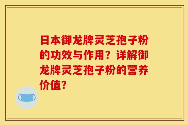日本御龙牌灵芝孢子粉的功效与作用?详解御龙牌灵芝孢子粉的营养价值?-第1张图片-灵芝之家 日本御龙牌灵芝孢子粉的功效与作用?详解御龙牌灵芝孢子粉的营养价值?-第1张图片-灵芝之家
