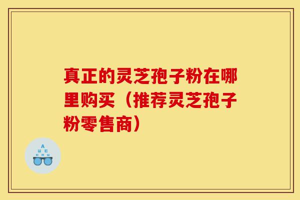 真正的灵芝孢子粉在哪里购买(推荐灵芝孢子粉零售商)-第1张图片-灵芝之家 真正的灵芝孢子粉在哪里购买(推荐灵芝孢子粉零售商)-第1张图片-灵芝之家