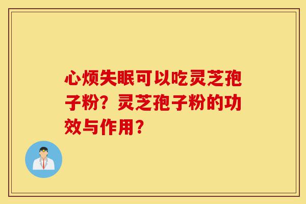 心烦失眠可以吃灵芝孢子粉?灵芝孢子粉的功效与作用?-第1张图片-灵芝之家 心烦失眠可以吃灵芝孢子粉?灵芝孢子粉的功效与作用?-第1张图片-灵芝之家