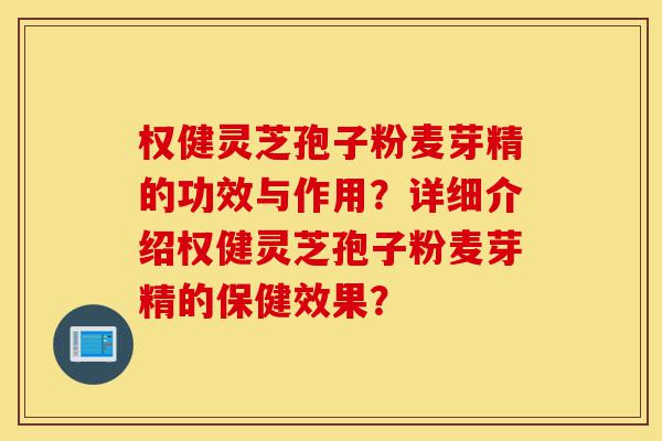 权健灵芝孢子粉麦芽精的功效与作用?详细介绍权健灵芝孢子粉麦芽精的保健效果?-第1张图片-灵芝之家 权健灵芝孢子粉麦芽精的功效与作用?详细介绍权健灵芝孢子粉麦芽精的保健效果?-第1张图片-灵芝之家